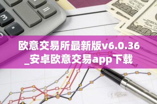 欧意交易所最新版v6.0.36_安卓欧意交易app下载-第1张图片-智财锋资讯网