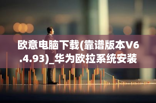 欧意电脑下载(靠谱版本V6.4.93)_华为欧拉系统安装-第1张图片-智财锋资讯网