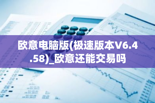 欧意电脑版(极速版本V6.4.58)_欧意还能交易吗-第1张图片-智财锋资讯网