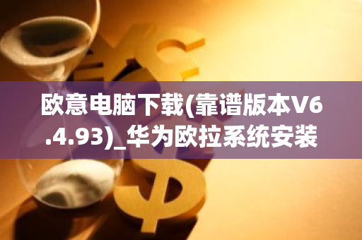 欧意电脑下载(靠谱版本V6.4.93)_华为欧拉系统安装-第1张图片-智财锋资讯网