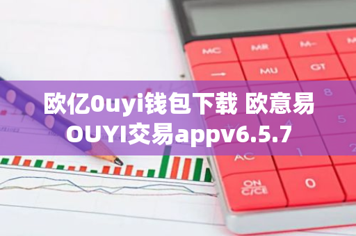 欧亿0uyi钱包下载 欧意易OUYI交易appv6.5.7-第1张图片-智财锋资讯网 欧亿0uyi钱包下载 欧意易OUYI交易appv6.5.7-第1张图片-智财锋资讯网