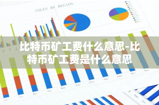 比特币矿工费什么意思-比特币矿工费是什么意思-第1张图片-智财锋资讯网 比特币矿工费什么意思-比特币矿工费是什么意思-第1张图片-智财锋资讯网