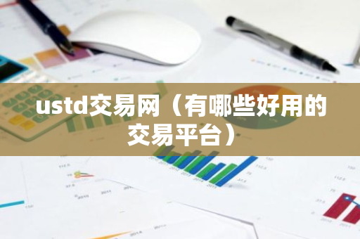 ustd交易网(有哪些好用的交易平台)-第1张图片-智财锋资讯网 ustd交易网(有哪些好用的交易平台)-第1张图片-智财锋资讯网