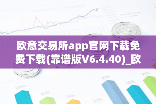 欧意交易所app官网下载免费下载(靠谱版V6.4.40)_欧艺usdt-第1张图片-智财锋资讯网