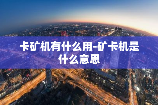 卡矿机有什么用-矿卡机是什么意思-第1张图片-智财锋资讯网 卡矿机有什么用-矿卡机是什么意思-第1张图片-智财锋资讯网