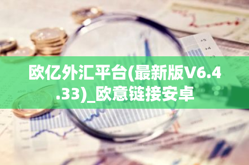 欧亿外汇平台(最新版V6.4.33)_欧意链接安卓-第1张图片-智财锋资讯网