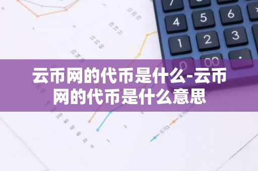 云币网的代币是什么-云币网的代币是什么意思