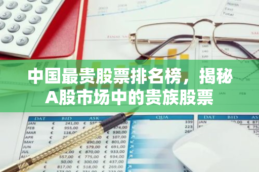 中国最贵股票排名榜，揭秘A股市场中的贵族股票
