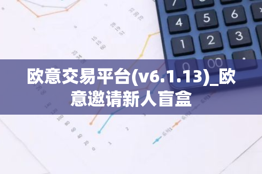 欧意交易平台(v6.1.13)_欧意邀请新人盲盒-第1张图片-智财锋资讯网 欧意交易平台(v6.1.13)_欧意邀请新人盲盒-第1张图片-智财锋资讯网
