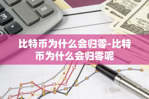 比特币为什么会归零-比特币为什么会归零呢