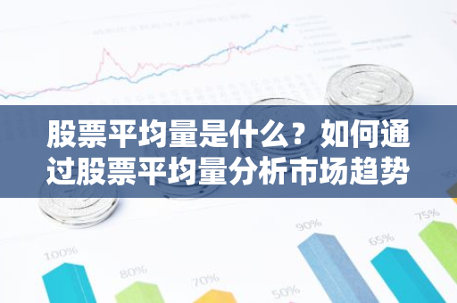 股票平均量是什么？如何通过股票平均量分析市场趋势？