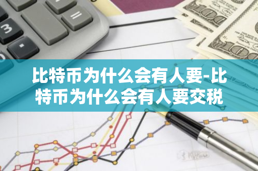 比特币为什么会有人要-比特币为什么会有人要交税
