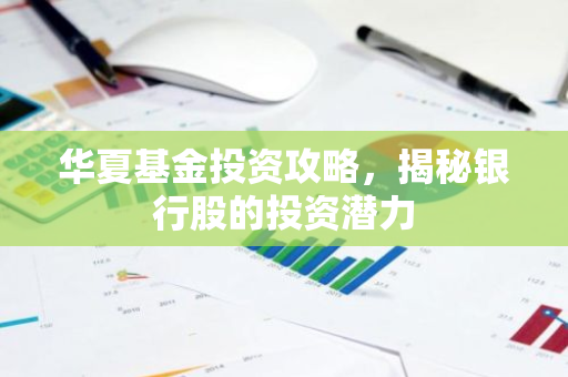 华夏基金投资攻略，揭秘银行股的投资潜力