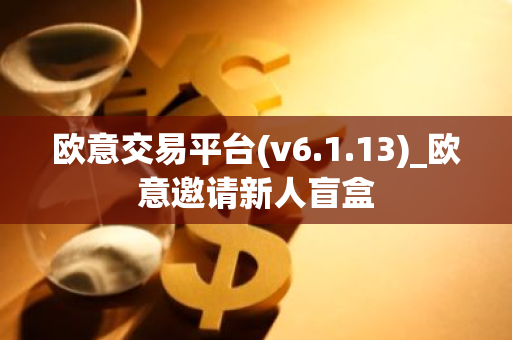 欧意交易平台(v6.1.13)_欧意邀请新人盲盒-第1张图片-智财锋资讯网 欧意交易平台(v6.1.13)_欧意邀请新人盲盒-第1张图片-智财锋资讯网