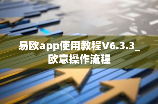 易欧app使用教程V6.3.3_欧意操作流程-第1张图片-智财锋资讯网