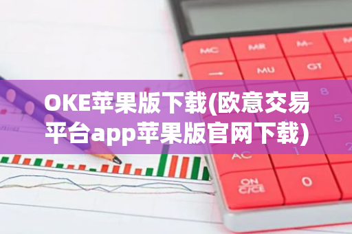 OKE苹果版下载(欧意交易平台app苹果版官网下载)-第1张图片-智财锋资讯网 OKE苹果版下载(欧意交易平台app苹果版官网下载)-第1张图片-智财锋资讯网