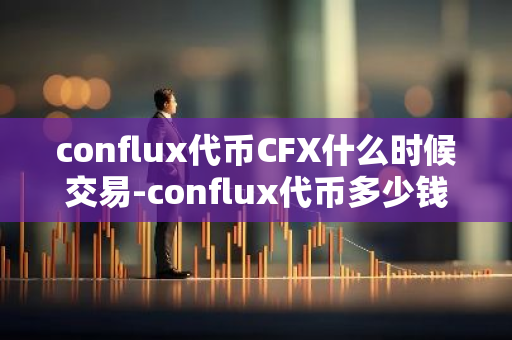 conflux代币CFX什么时候交易-conflux代币多少钱一个