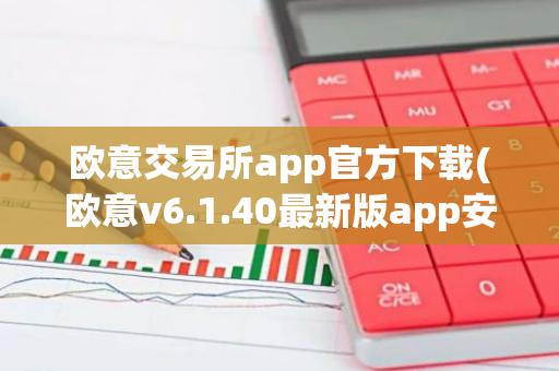 欧意交易所app官方下载(欧意v6.1.40最新版app安卓版)-第1张图片-智财锋资讯网