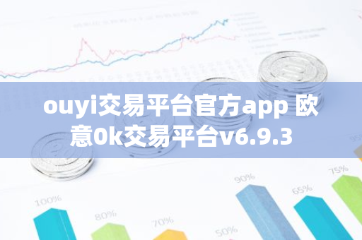ouyi交易平台官方app 欧意0k交易平台v6.9.3-第1张图片-智财锋资讯网 ouyi交易平台官方app 欧意0k交易平台v6.9.3-第1张图片-智财锋资讯网