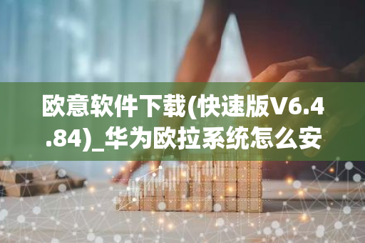 欧意软件下载(快速版V6.4.84)_华为欧拉系统怎么安装-第1张图片-智财锋资讯网