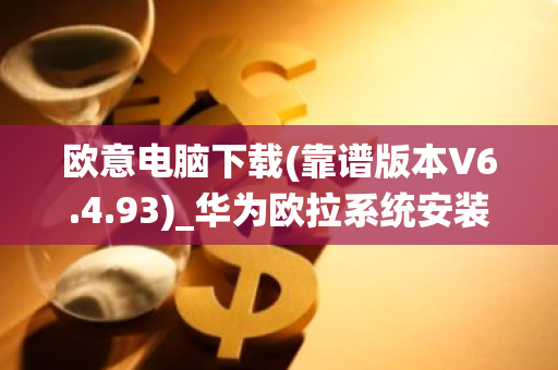 欧意电脑下载(靠谱版本V6.4.93)_华为欧拉系统安装-第1张图片-智财锋资讯网
