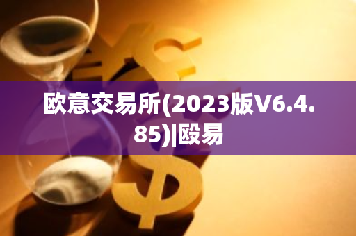 欧意交易所(2023版V6.4.85)|殴易-第1张图片-智财锋资讯网