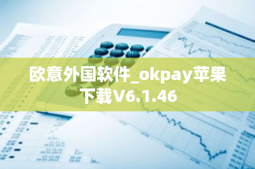 欧意外国软件_okpay苹果下载V6.1.46-第1张图片-智财锋资讯网