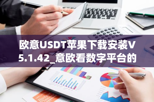 欧意USDT苹果下载安装V5.1.42_意欧看数字平台的涨跌软件-第1张图片-智财锋资讯网
