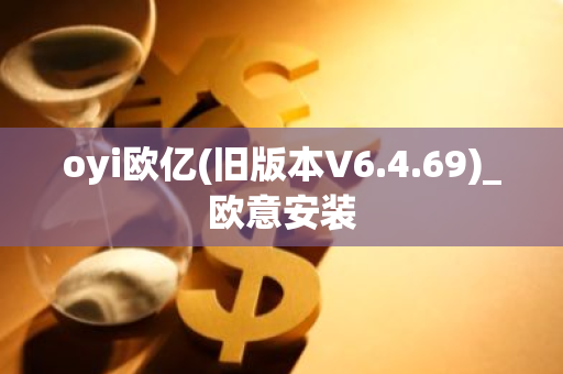 oyi欧亿(旧版本V6.4.69)_欧意安装-第1张图片-智财锋资讯网 oyi欧亿(旧版本V6.4.69)_欧意安装-第1张图片-智财锋资讯网