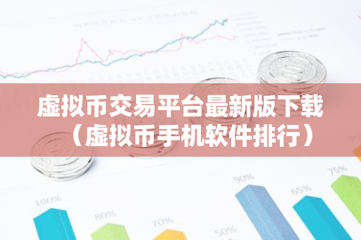 虚拟币交易平台最新版下载(虚拟币手机软件排行)-第1张图片-智财锋资讯网 虚拟币交易平台最新版下载(虚拟币手机软件排行)-第1张图片-智财锋资讯网