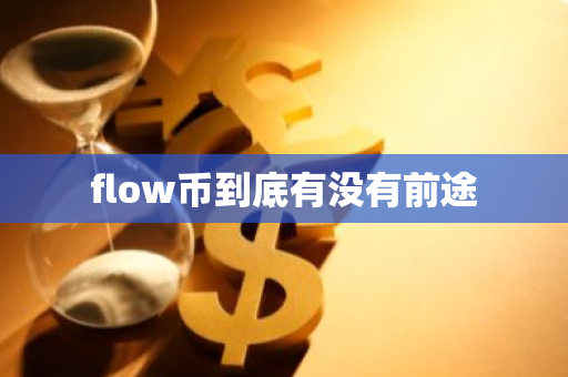 flow币到底有没有前途-第1张图片-智财锋资讯网 flow币到底有没有前途-第1张图片-智财锋资讯网