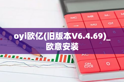 oyi欧亿(旧版本V6.4.69)_欧意安装-第1张图片-智财锋资讯网