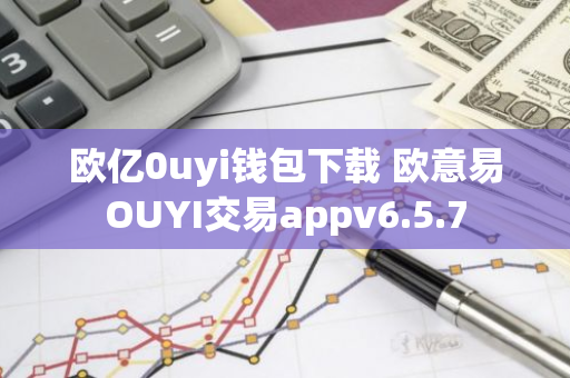 欧亿0uyi钱包下载 欧意易OUYI交易appv6.5.7-第1张图片-智财锋资讯网 欧亿0uyi钱包下载 欧意易OUYI交易appv6.5.7-第1张图片-智财锋资讯网