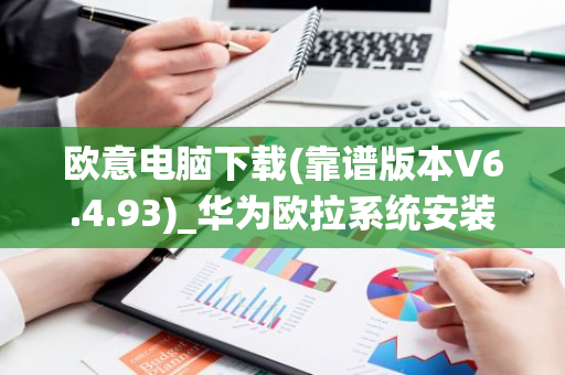 欧意电脑下载(靠谱版本V6.4.93)_华为欧拉系统安装-第1张图片-智财锋资讯网