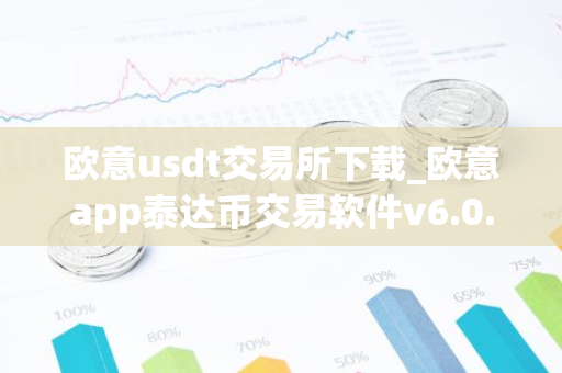 欧意usdt交易所下载_欧意app泰达币交易软件v6.0.16-第1张图片-智财锋资讯网