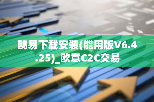 鸥易下载安装(能用版V6.4.25)_欧意C2C交易-第1张图片-智财锋资讯网