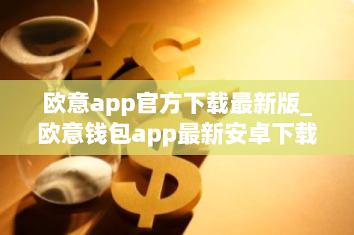 欧意app官方下载最新版_欧意钱包app最新安卓下载-第1张图片-智财锋资讯网 欧意app官方下载最新版_欧意钱包app最新安卓下载-第1张图片-智财锋资讯网