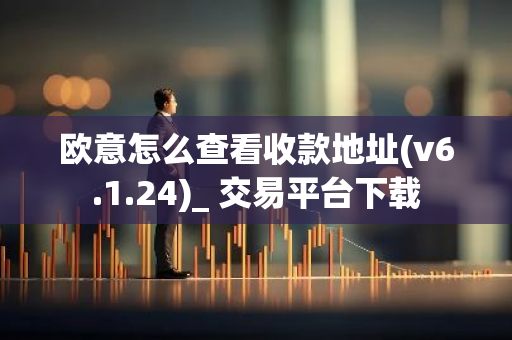 欧意怎么查看收款地址(v6.1.24)_ 交易平台下载-第1张图片-智财锋资讯网