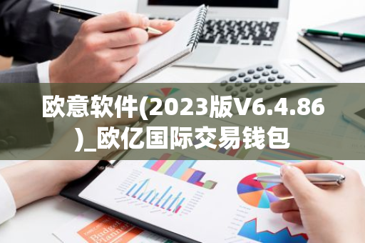 欧意软件(2023版V6.4.86)_欧亿国际交易钱包-第1张图片-智财锋资讯网