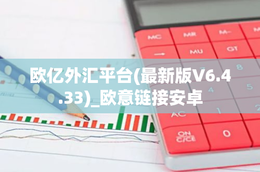 欧亿外汇平台(最新版V6.4.33)_欧意链接安卓-第1张图片-智财锋资讯网 欧亿外汇平台(最新版V6.4.33)_欧意链接安卓-第1张图片-智财锋资讯网
