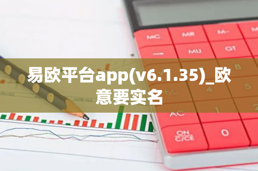 易欧平台app(v6.1.35)_欧意要实名-第1张图片-智财锋资讯网