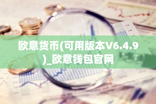 欧意货币(可用版本V6.4.9)_欧意钱包官网-第1张图片-智财锋资讯网