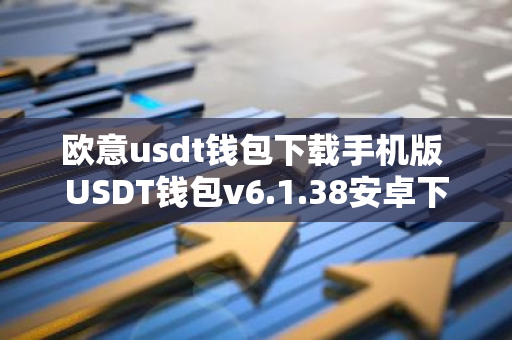 欧意usdt钱包下载手机版 USDT钱包v6.1.38安卓下载