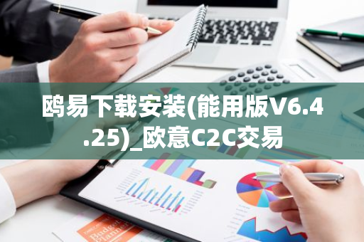 鸥易下载安装(能用版V6.4.25)_欧意C2C交易-第1张图片-智财锋资讯网