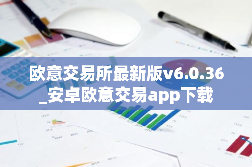 欧意交易所最新版v6.0.36_安卓欧意交易app下载-第1张图片-智财锋资讯网 欧意交易所最新版v6.0.36_安卓欧意交易app下载-第1张图片-智财锋资讯网