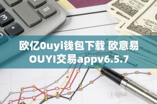 欧亿0uyi钱包下载 欧意易OUYI交易appv6.5.7-第1张图片-智财锋资讯网