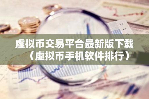 虚拟币交易平台最新版下载(虚拟币手机软件排行)-第1张图片-智财锋资讯网 虚拟币交易平台最新版下载(虚拟币手机软件排行)-第1张图片-智财锋资讯网