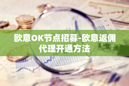 欧意OK节点招募-欧意返佣代理开通方法-第1张图片-智财锋资讯网 欧意OK节点招募-欧意返佣代理开通方法-第1张图片-智财锋资讯网
