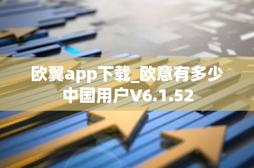 欧翼app下载_欧意有多少中国用户V6.1.52-第1张图片-智财锋资讯网