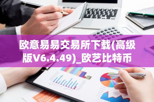 欧意易易交易所下载(高级版V6.4.49)_欧艺比特币-第1张图片-智财锋资讯网 欧意易易交易所下载(高级版V6.4.49)_欧艺比特币-第1张图片-智财锋资讯网